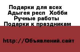 Подарки для всех! - Адыгея респ. Хобби. Ручные работы » Подарки к праздникам   